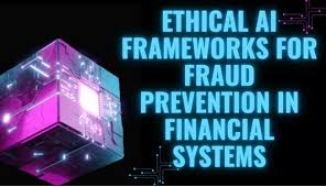 Ethical AI Frameworks for Fraud Prevention in Financial Systems
